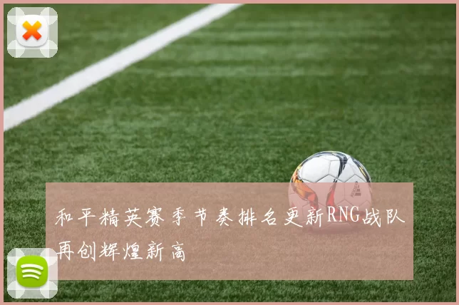 和平精英赛季节奏排名更新RNG战队再创辉煌新高