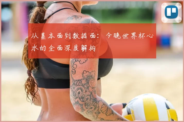 从基本面到数据面：今晚世界杯心水的全面深度解构