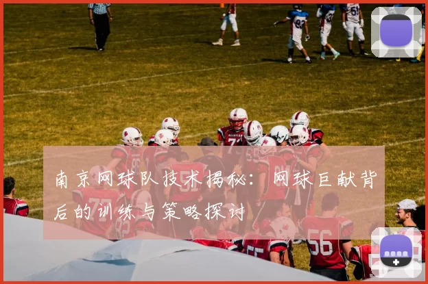 南京网球队技术揭秘：网球巨献背后的训练与策略探讨