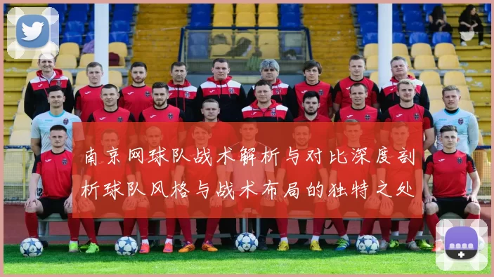 南京网球队战术解析与对比深度剖析球队风格与战术布局的独特之处