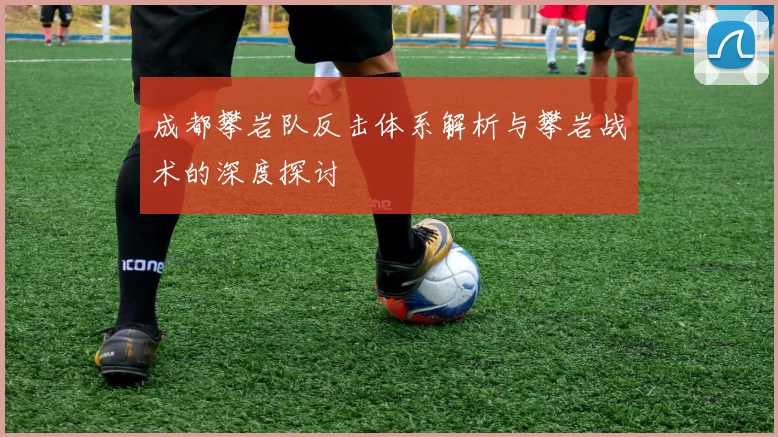 成都攀岩队反击体系解析与攀岩战术的深度探讨