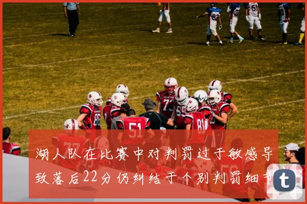 湖人队在比赛中对判罚过于敏感导致落后22分仍纠结于个别判罚细节