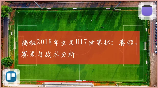 揭秘2018年女足U17世界杯：赛程、赛果与战术分析