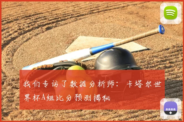 我们专访了数据分析师:卡塔尔世界杯A组比分预测揭秘