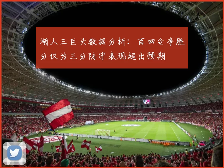 湖人三巨头数据分析：百回合净胜分仅为三分防守表现超出预期