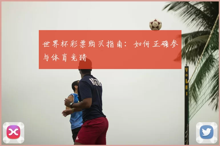 世界杯彩票购买指南：如何正确参与体育竞猜