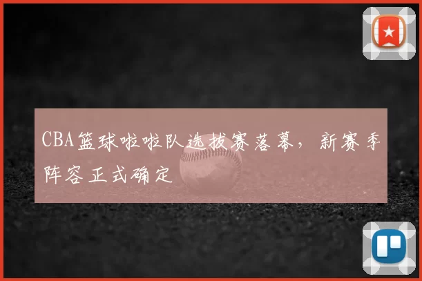 CBA篮球啦啦队选拔赛落幕，新赛季阵容正式确定