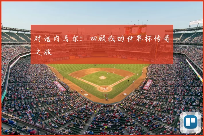 对话内马尔：回顾我的世界杯传奇之旅