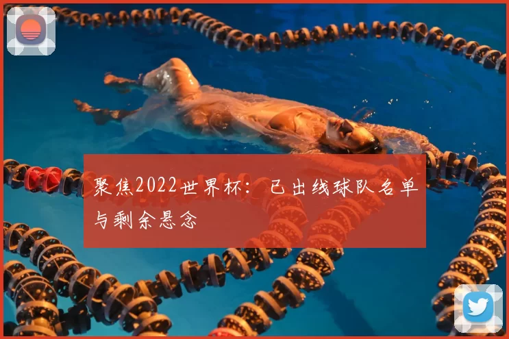 聚焦2022世界杯：已出线球队名单与剩余悬念