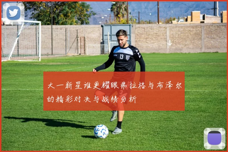 大一新星谁更耀眼弗拉格与布泽尔的精彩对决与战绩分析