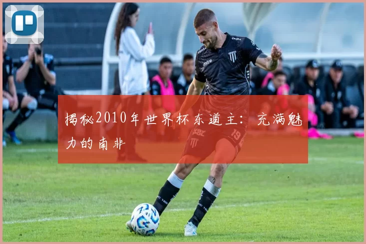 揭秘2010年世界杯东道主：充满魅力的南非