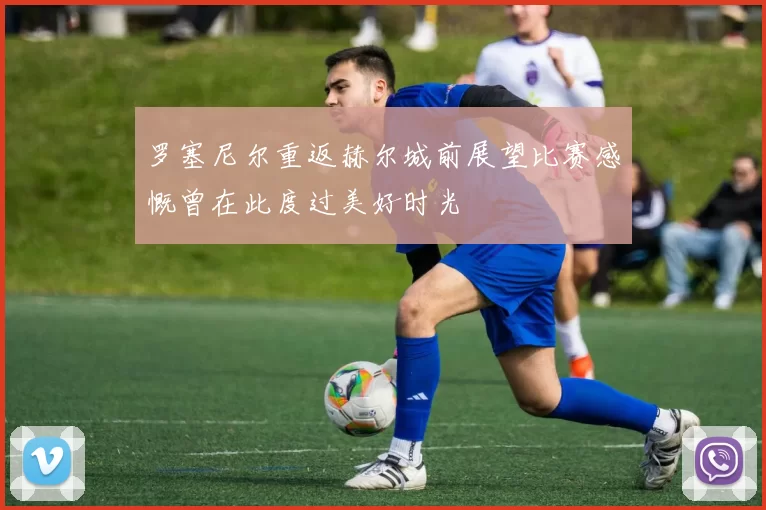 罗塞尼尔重返赫尔城前展望比赛感慨曾在此度过美好时光