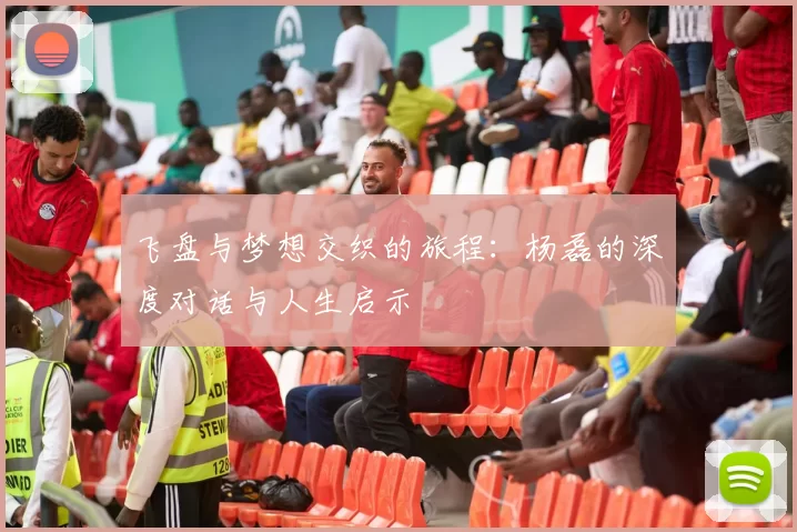 飞盘与梦想交织的旅程：杨磊的深度对话与人生启示