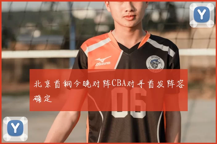 北京首钢今晚对阵CBA对手首发阵容确定