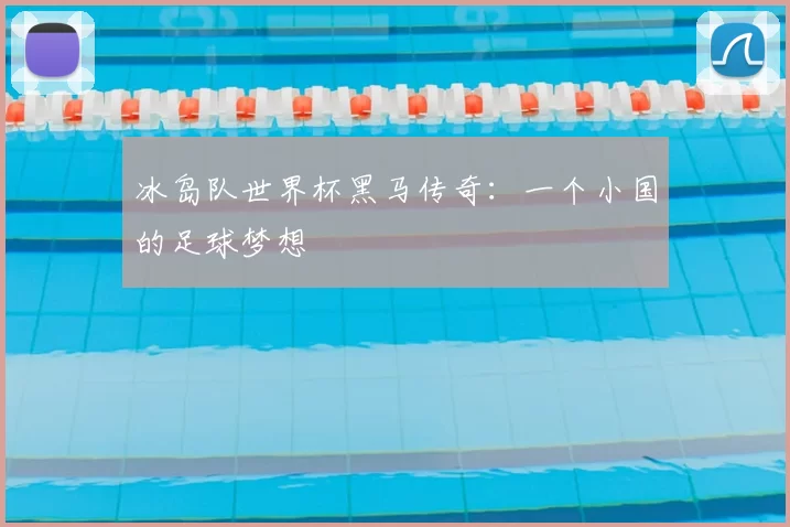 冰岛队世界杯黑马传奇：一个小国的足球梦想