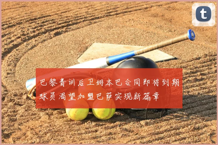 巴黎青训后卫姆本巴合同即将到期球员渴望加盟巴萨实现新篇章