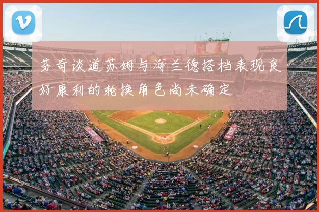芬奇谈道苏姆与海兰德搭档表现良好康利的轮换角色尚未确定