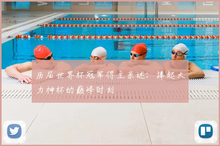 历届世界杯冠军得主亲述:捧起大力神杯的巅峰时刻