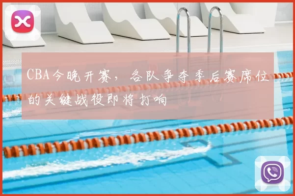 CBA今晚开赛，各队争夺季后赛席位的关键战役即将打响