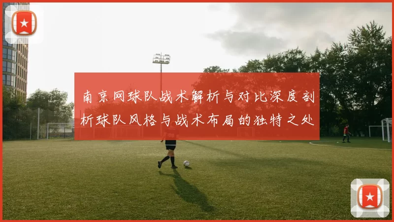 南京网球队战术解析与对比深度剖析球队风格与战术布局的独特之处