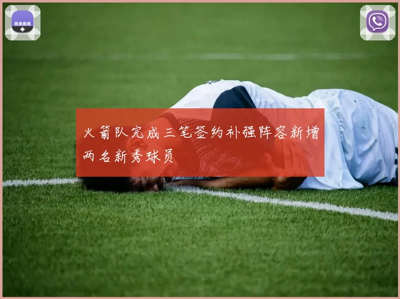 火箭队完成三笔签约补强阵容新增两名新秀球员