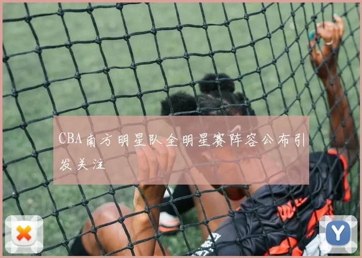 CBA南方明星队全明星赛阵容公布引发关注