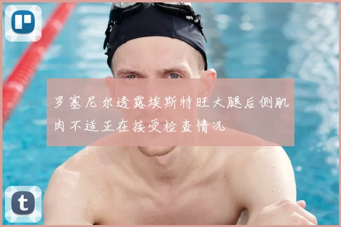 罗塞尼尔透露埃斯特旺大腿后侧肌肉不适正在接受检查情况