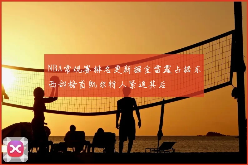 NBA常规赛排名更新掘金雷霆占据东西部榜首凯尔特人紧追其后