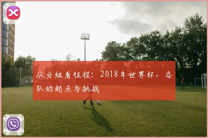 从分组看征程：2018年世界杯，各队的起点与挑战