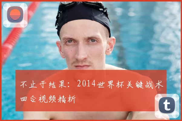 不止于结果：2014世界杯关键战术回合视频精析