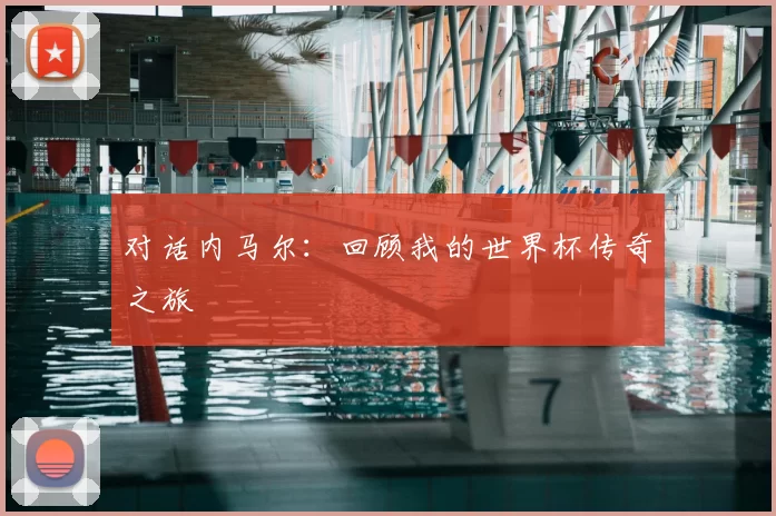 对话内马尔:回顾我的世界杯传奇之旅