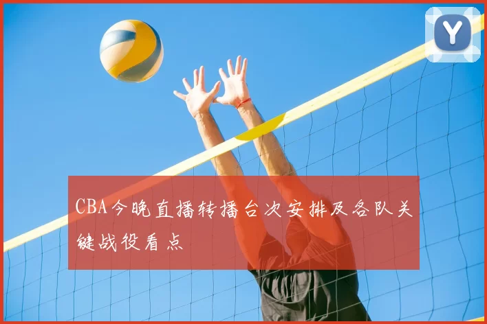 CBA今晚直播转播台次安排及各队关键战役看点